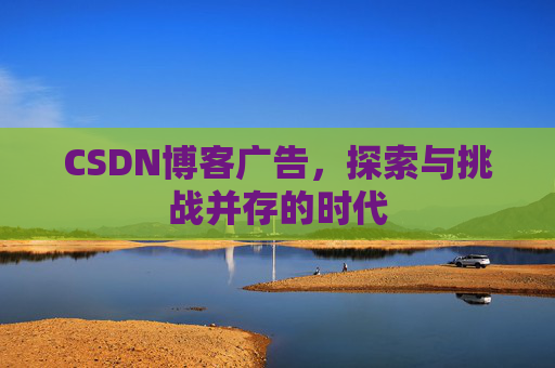 CSDN博客广告，探索与挑战并存的时代