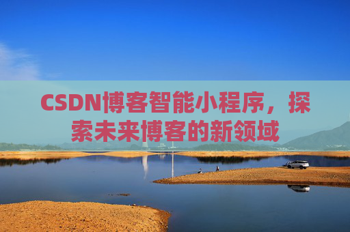 CSDN博客智能小程序，探索未来博客的新领域