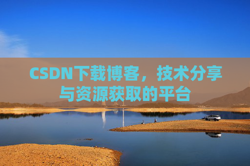 CSDN下载博客,技术分享与资源获取的平台